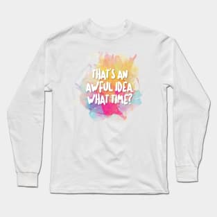 That's An Awful Idea. What Time? Long Sleeve T-Shirt